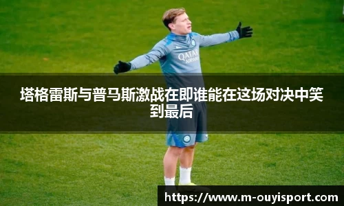 塔格雷斯与普马斯激战在即谁能在这场对决中笑到最后